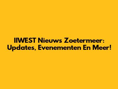 IIWEST Nieuws Zoetermeer: Updates, Evenementen En Meer!