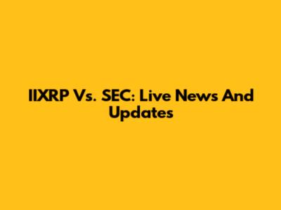 IIXRP Vs. SEC: Live News And Updates