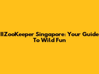 IIZooKeeper Singapore: Your Guide To Wild Fun
