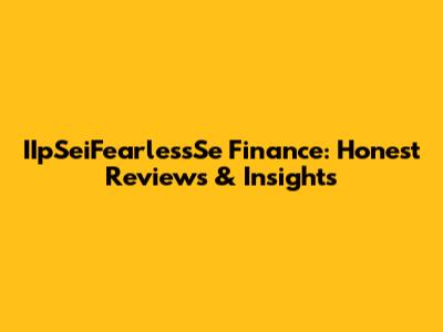 IIpSeiFearlessSe Finance: Honest Reviews & Insights