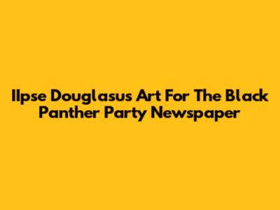 IIpse Douglasu's Art For The Black Panther Party Newspaper