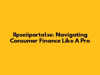 IIpseiiportalse: Navigating Consumer Finance Like A Pro