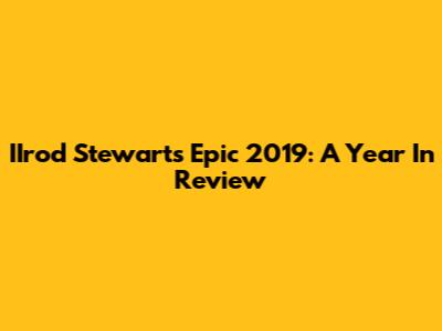 IIrod Stewart's Epic 2019: A Year In Review