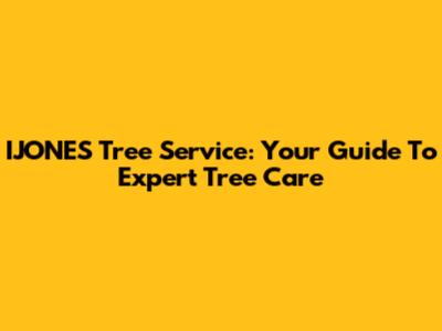 IJONES Tree Service: Your Guide To Expert Tree Care