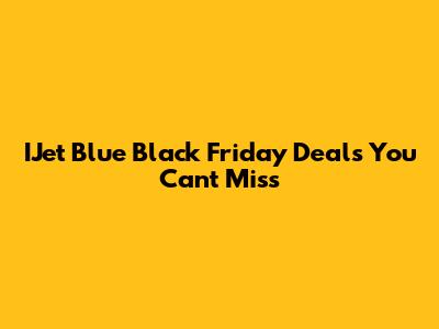 IJet Blue Black Friday Deals You Can't Miss