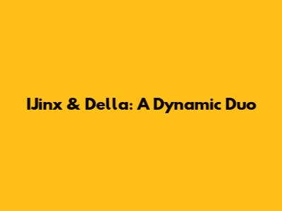 IJinx & Della: A Dynamic Duo