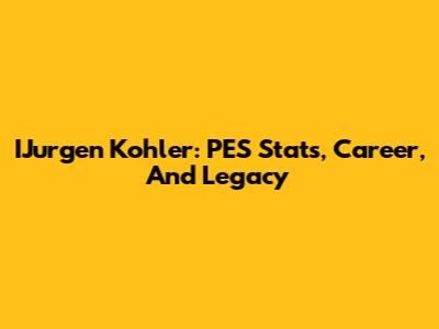 IJurgen Kohler: PES Stats, Career, And Legacy