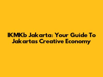 IKMKb Jakarta: Your Guide To Jakarta's Creative Economy