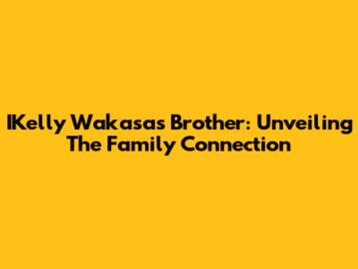 IKelly Wakasa's Brother: Unveiling The Family Connection