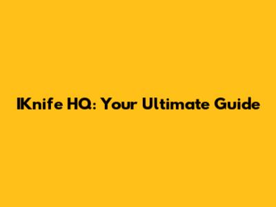 IKnife HQ: Your Ultimate Guide