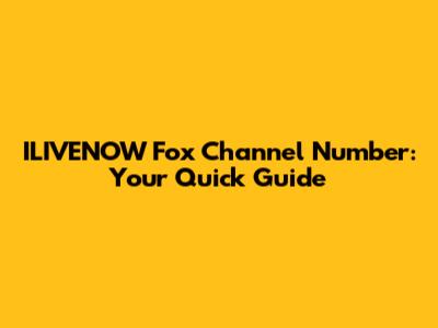 ILIVENOW Fox Channel Number: Your Quick Guide