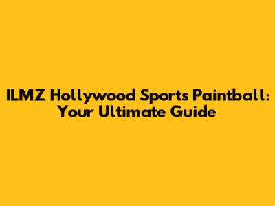 ILMZ Hollywood Sports Paintball: Your Ultimate Guide