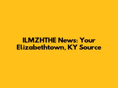 ILMZHTHE News: Your Elizabethtown, KY Source