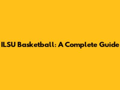 ILSU Basketball: A Complete Guide