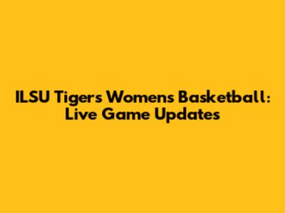 ILSU Tigers Women's Basketball: Live Game Updates