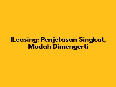 ILeasing: Penjelasan Singkat, Mudah Dimengerti