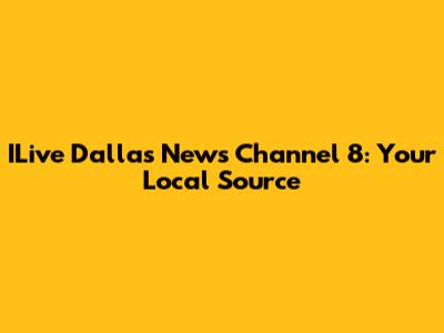 ILive Dallas News Channel 8: Your Local Source