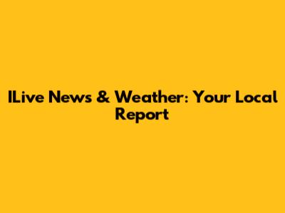 ILive News & Weather: Your Local Report