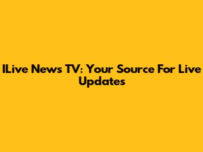 ILive News TV: Your Source For Live Updates