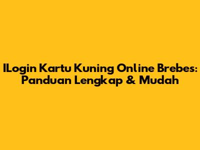 ILogin Kartu Kuning Online Brebes: Panduan Lengkap & Mudah