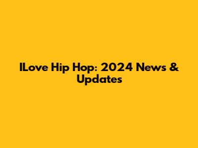 ILove Hip Hop: 2024 News & Updates