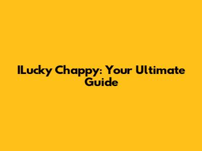 ILucky Chappy: Your Ultimate Guide