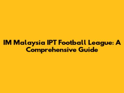 IM Malaysia IPT Football League: A Comprehensive Guide