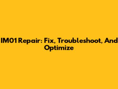 IM01 Repair: Fix, Troubleshoot, And Optimize