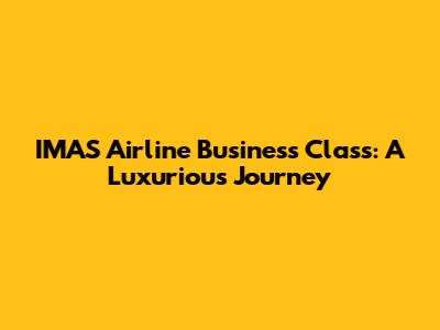 IMAS Airline Business Class: A Luxurious Journey