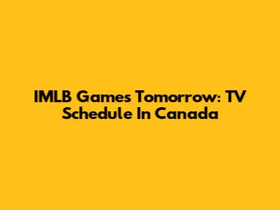 IMLB Games Tomorrow: TV Schedule In Canada