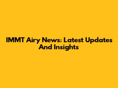 IMMT Airy News: Latest Updates And Insights