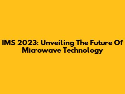IMS 2023: Unveiling The Future Of Microwave Technology