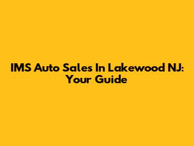IMS Auto Sales In Lakewood NJ: Your Guide