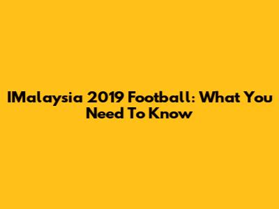 IMalaysia 2019 Football: What You Need To Know