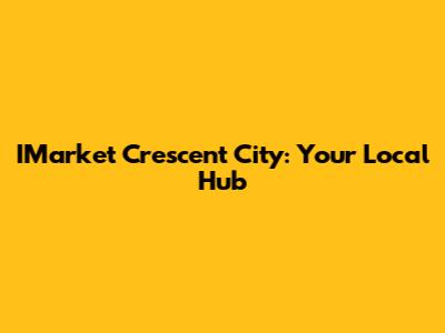 IMarket Crescent City: Your Local Hub