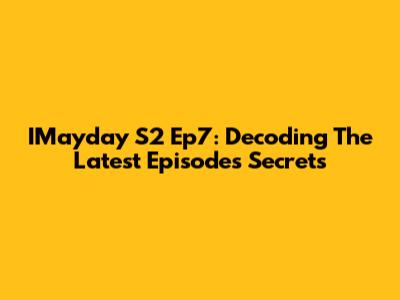 IMayday S2 Ep7: Decoding The Latest Episode's Secrets