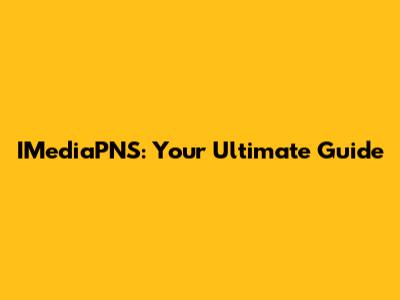 IMediaPNS: Your Ultimate Guide