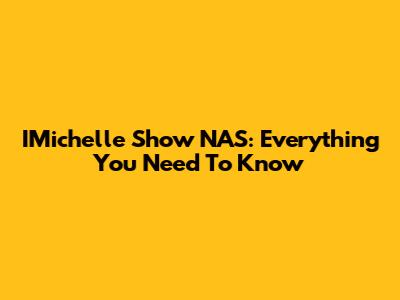IMichelle Show NAS: Everything You Need To Know