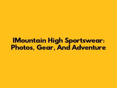 IMountain High Sportswear: Photos, Gear, And Adventure