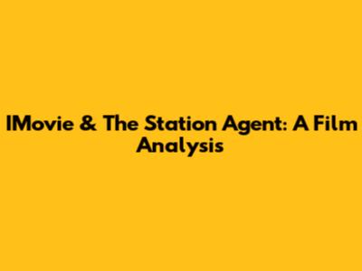 IMovie & The Station Agent: A Film Analysis