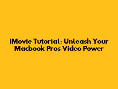 IMovie Tutorial: Unleash Your Macbook Pro's Video Power