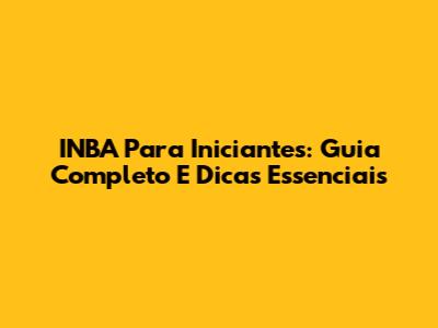 INBA Para Iniciantes: Guia Completo E Dicas Essenciais
