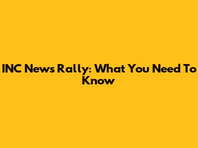 INC News Rally: What You Need To Know