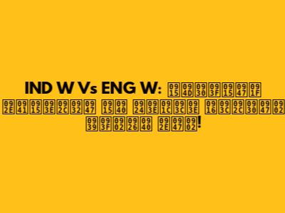 IND W Vs ENG W: क्रिकेट मुकाबले की ताज़ा ख़बरें हिंदी में!