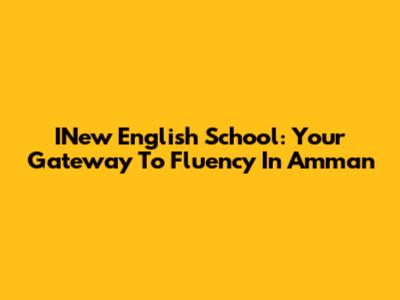 INew English School: Your Gateway To Fluency In Amman
