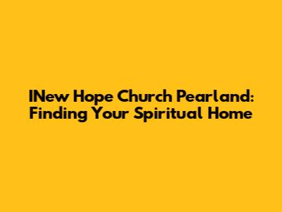 INew Hope Church Pearland: Finding Your Spiritual Home