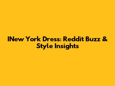 INew York Dress: Reddit Buzz & Style Insights