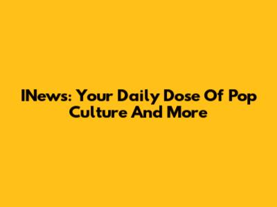 INews: Your Daily Dose Of Pop Culture And More