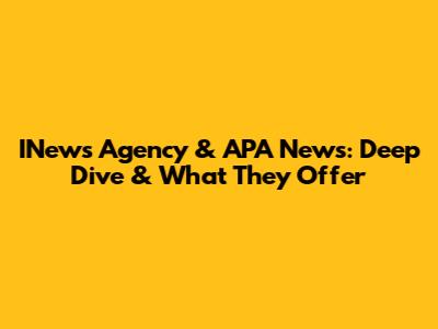 INews Agency & APA News: Deep Dive & What They Offer