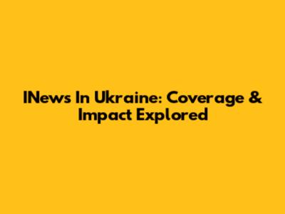 INews In Ukraine: Coverage & Impact Explored